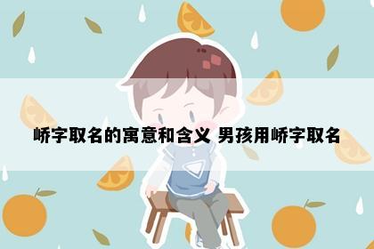 峤字取名的寓意和含义 男孩用峤字取名