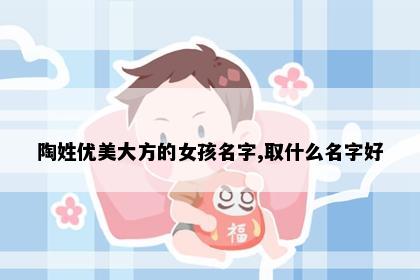 陶姓优美大方的女孩名字,取什么名字好