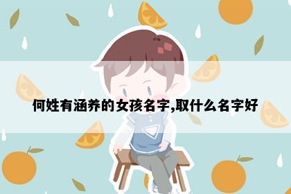 何姓有涵养的女孩名字,取什么名字好